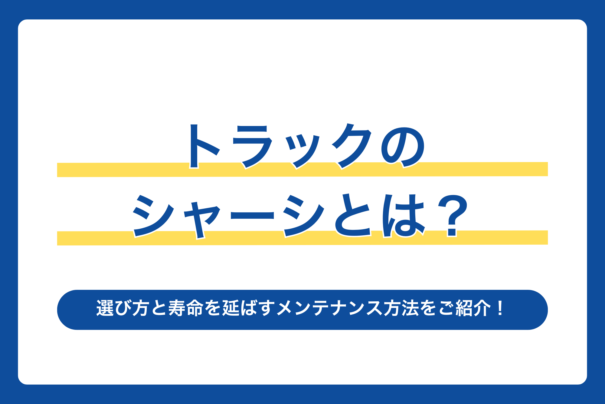 トラックのシャーシとは？選び方と寿命を延ばすメンテナンス方法をご紹介！