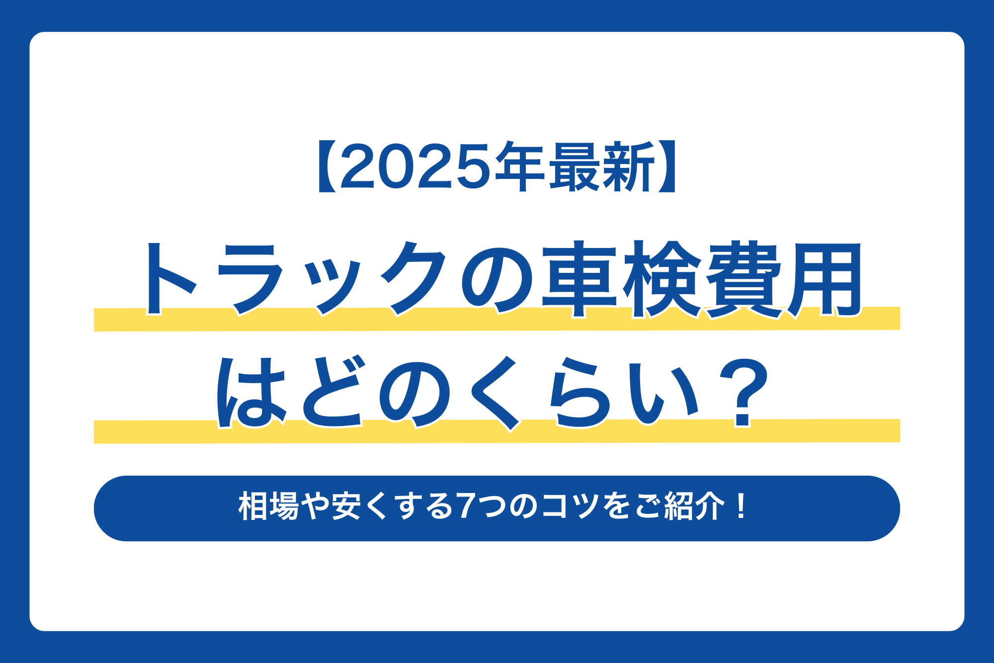 【2025年最新】トラックの車検費用はどのくらい？相場や安くする7つのコツをご紹介！
