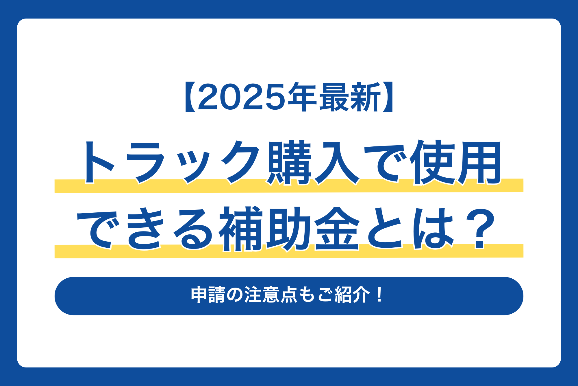 【2025年最新】トラック購入で使用できる補助金とは？申請の注意点もご紹介！