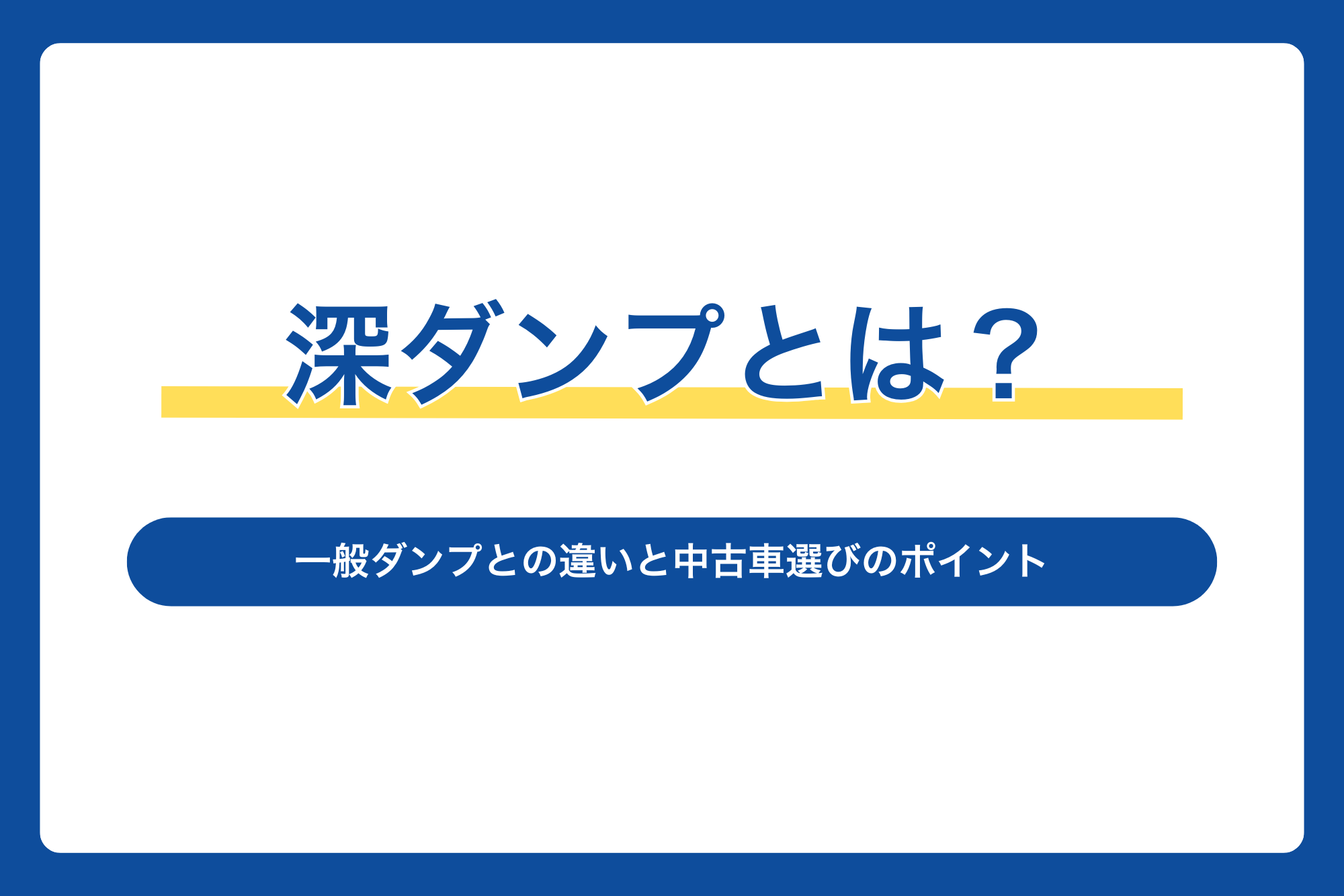 深ダンプとは？一般ダンプとの違いと中古車選びのポイント